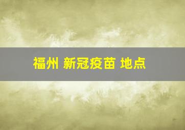 福州 新冠疫苗 地点